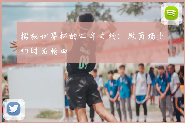 揭秘世界杯的四年之约：绿茵场上的时光轮回