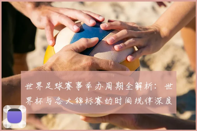 世界足球赛事举办周期全解析：世界杯与各大锦标赛的时间规律深度揭秘