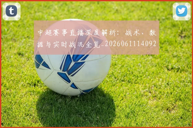 中超赛事直播深度解析:战术、数据与实时战况全览_20260611140922