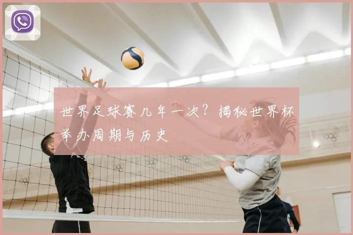 世界足球赛几年一次?揭秘世界杯举办周期与历史