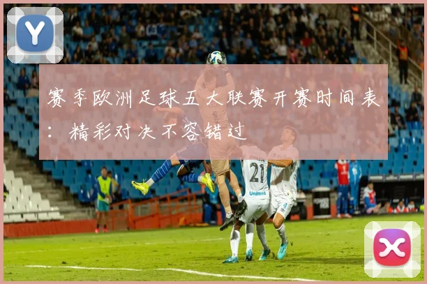 赛季欧洲足球五大联赛开赛时间表：精彩对决不容错过