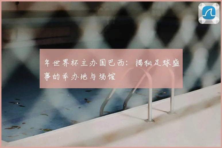 年世界杯主办国巴西：揭秘足球盛事的举办地与场馆