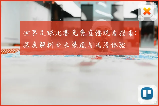 世界足球比赛免费直播观看指南：深度解析合法渠道与高清体验