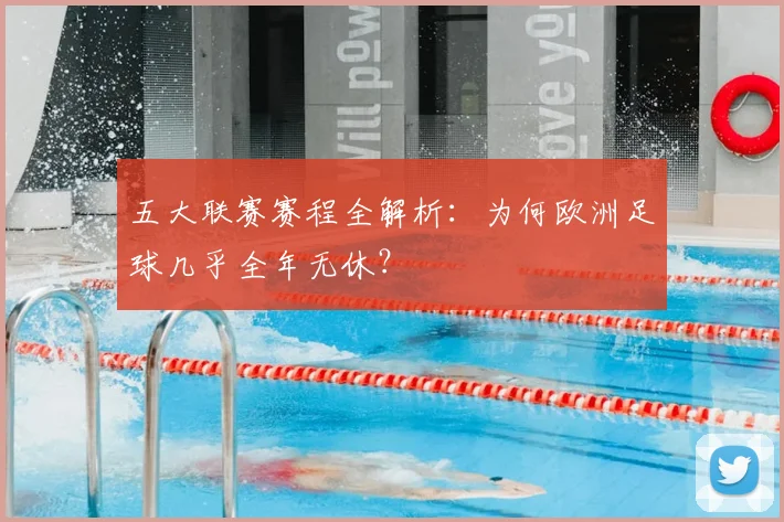 五大联赛赛程全解析:为何欧洲足球几乎全年无休?