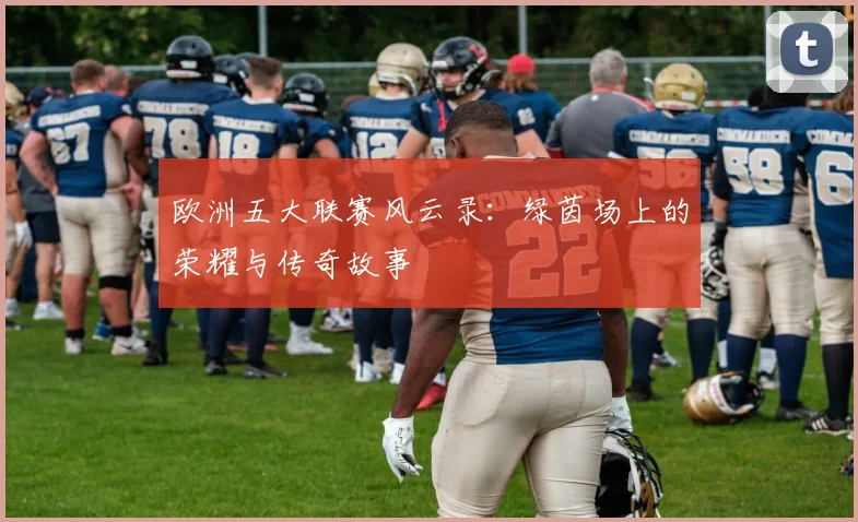 欧洲五大联赛风云录:绿茵场上的荣耀与传奇故事