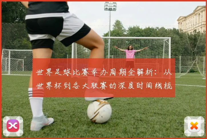 世界足球比赛举办周期全解析:从世界杯到各大联赛的深度时间线梳理_20260609201452