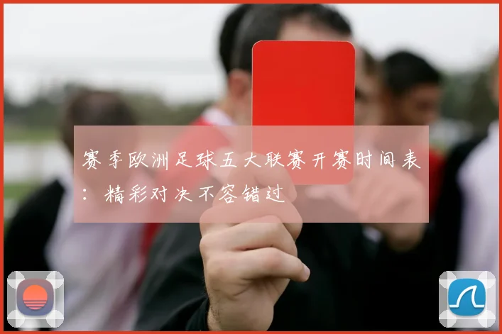 赛季欧洲足球五大联赛开赛时间表：精彩对决不容错过