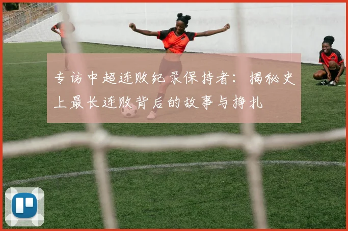 专访中超连败纪录保持者：揭秘史上最长连败背后的故事与挣扎