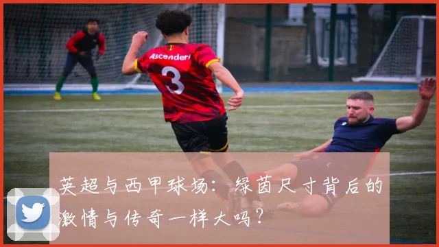 英超与西甲球场:绿茵尺寸背后的激情与传奇一样大吗?