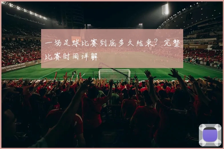 一场足球比赛到底多久结束?完整比赛时间详解