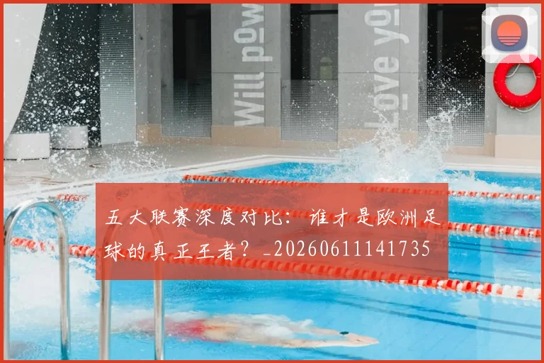 五大联赛深度对比:谁才是欧洲足球的真正王者?_20260611141735