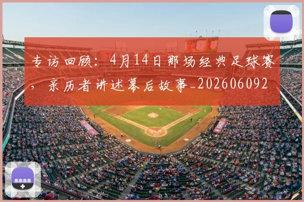 专访回顾:4月14日那场经典足球赛,亲历者讲述幕后故事_20260609201220