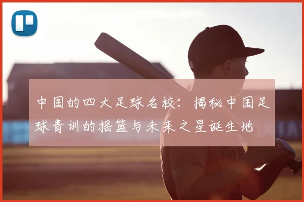 中国的四大足球名校:揭秘中国足球青训的摇篮与未来之星诞生地