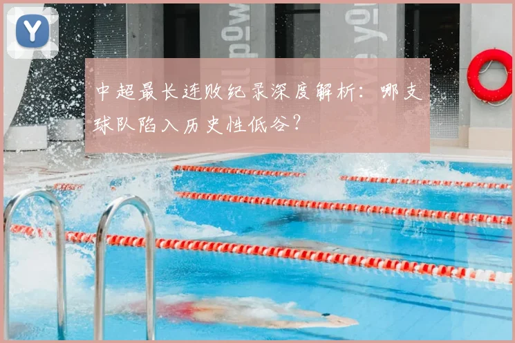 中超最长连败纪录深度解析：哪支球队陷入历史性低谷？