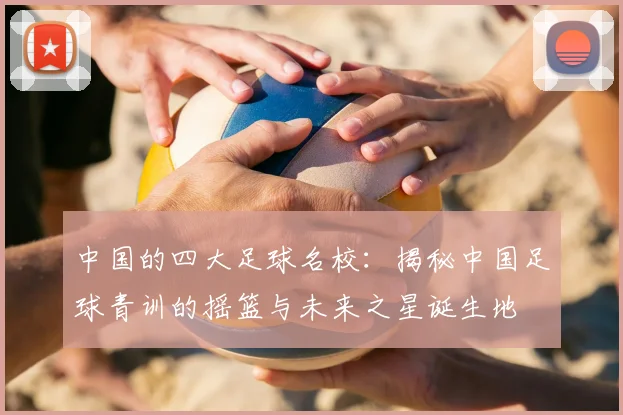 中国的四大足球名校:揭秘中国足球青训的摇篮与未来之星诞生地